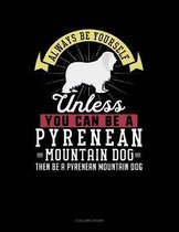 Always Be Yourself Unless You Can Be a Pyrenean Mountain Dog Then Be a Pyrenean Mountain Dog