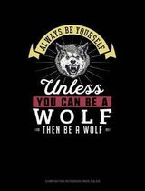 Always Be Yourself Unless You Can Be a Wolf Then Be a Wolf: Composition Notebook