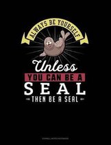 Always Be Yourself Unless You Can Be a Seal Then Be a Seal