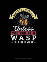 Always Be Yourself Unless You Can Be a Wasp Then Be a Wasp: Composition Notebook