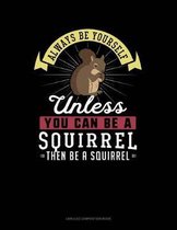 Always Be Yourself Unless You Can Be a Squirrel Then Be a Squirrel