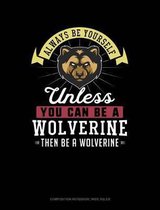 Always Be Yourself Unless You Can Be a Wolverine Then Be a Wolverine: Composition Notebook