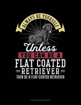 Always Be Yourself Unless You Can Be a Flat Coated Retriever Then Be a Flat Coated Retriever