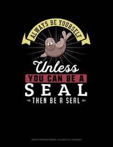 Always Be Yourself Unless You Can Be a Seal Then Be a Seal