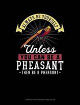 Always Be Yourself Unless You Can Be a Pheasant Then Be a Pheasant: Composition Notebook