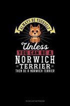 Always Be Yourself Unless You Can Be A Norwich Terrier Then Be A Norwich Terrier