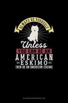 Always Be Yourself Unless You Can Be An American Eskimo Then Be An American Eskimo