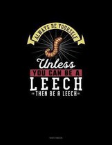 Always Be Yourself Unless You Can Be A Leech Then Be A Leech