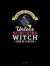 Always Be Yourself Unless You Can Be A Witch Then Be A Witch