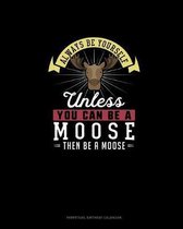 Always Be Yourself Unless You Can Be A Moose Then Be A Moose
