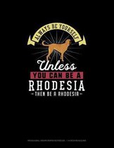 Always Be Yourself Unless You Can Be A Rhodesia Then Be A Rhodesia