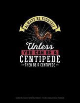 Always Be Yourself Unless You Can Be A Centipede Then Be A Centipede