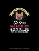 Always Be Yourself Unless You Can Be A French Bulldog Then Be A French Bulldog