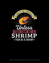 Always Be Yourself Unless You Can Be A Shrimp Then Be A Shrimp