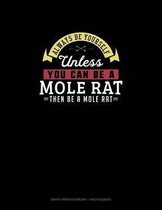 Always Be Yourself Unless You Can Be A Mole Rat Then Be A Mole Rat