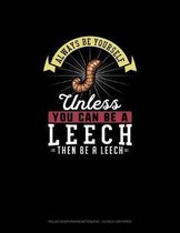 Always Be Yourself Unless You Can Be A Leech Then Be A Leech