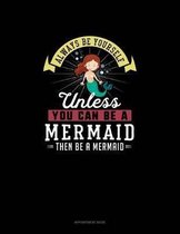 Always Be Yourself Unless You Can Be A Mermaid Then Be A Mermaid