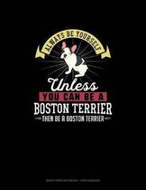 Always Be Yourself Unless You Can Be A Boston Terrier Then Be A Boston Terrier