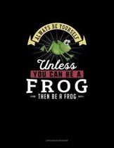 Always Be Yourself Unless You Can Be A Frog Then Be A Frog