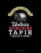 Always Be Yourself Unless You Can Be A Tapir Then Be A Tapir