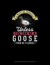 Always Be Yourself Unless You Can Be A Goose Then Be A Goose