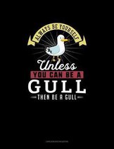 Always Be Yourself Unless You Can Be A Gull Then Be A Gull