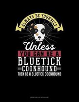 Always Be Yourself Unless You Can Be A Bluetick Coonhound Then Be A Bluetick Coonhound