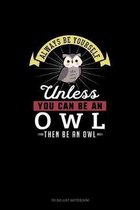 Always Be Yourself Unless You Can Be An Owl Then Be An Owl