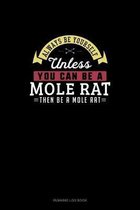 Always Be Yourself Unless You Can Be A Mole Rat Then Be A Mole Rat