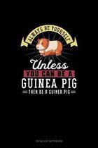 Always Be Yourself Unless You Can Be A Guinea Pig Then Be A Guinea Pig