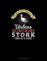 Always Be Yourself Unless You Can Be A Stork Then Be A Stork