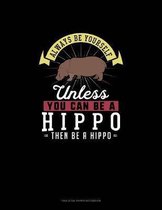 Always Be Yourself Unless You Can Be A Hippo Then Be A Hippo