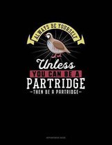 Always Be Yourself Unless You Can Be A Partridge Then Be A Partridge