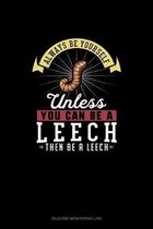 Always Be Yourself Unless You Can Be A Leech Then Be A Leech