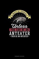 Always Be Yourself Unless You Can Be An Anteater Then Be An Anteater