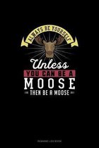 Always Be Yourself Unless You Can Be A Moose Then Be A Moose