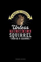 Always Be Yourself Unless You Can Be A Squirrel Then Be A Squirrel