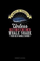 Always Be Yourself Unless You Can Be A Whale Shark Then Be A Whale Shark