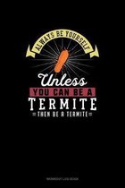 Always Be Yourself Unless You Can Be A Termite Then Be A Termite