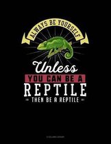 Always Be Yourself Unless You Can Be a Reptile Then Be a Reptile