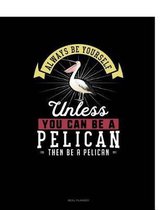 Always Be Yourself Unless You Can Be a Pelican Then Be a Pelican