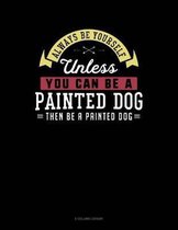 Always Be Yourself Unless You Can Be a Painted Dog Then Be a Painted Dog