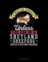 Always Be Yourself Unless You Can Be a Shetland Sheepdog Then Be a Shetland Sheepdog