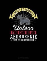 Always Be Yourself Unless You Can Be an Aberdeenie Then Be an Aberdeenie