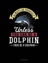 Always Be Yourself Unless You Can Be a Dolphin Then Be a Dolphin