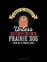 Always Be Yourself Unless You Can Be a Prairie Dog Then Be a Prairie Dog
