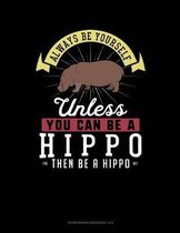 Always Be Yourself Unless You Can Be a Hippo Then Be a Hippo