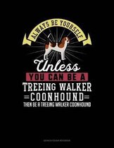 Always Be Yourself Unless You Can Be a Treeing Walker Coonhound Then Be a Treeing Walker Coonhound