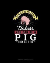 Always Be Yourself Unless You Can Be A Pig Then Be A Pig