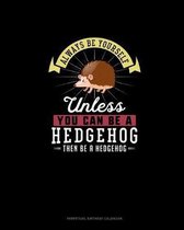 Always Be Yourself Unless You Can Be A Hedgehog Then Be A Hedgehog